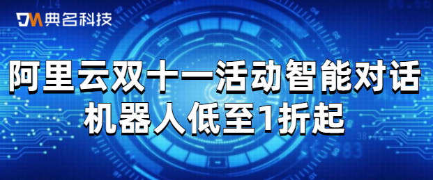 阿里云双十一活动智能对话机器人低至1折起