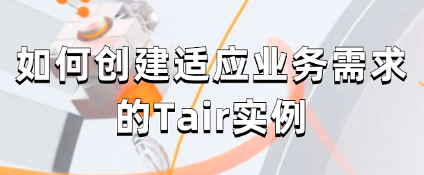如何创建适应业务需求的Tair实例