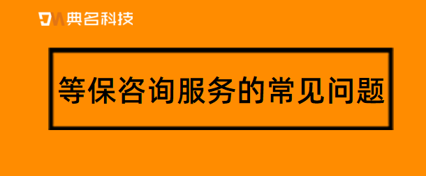 等保咨询服务的常见问题整理