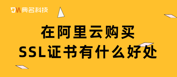 在阿里云购买SSL证书有什么好处