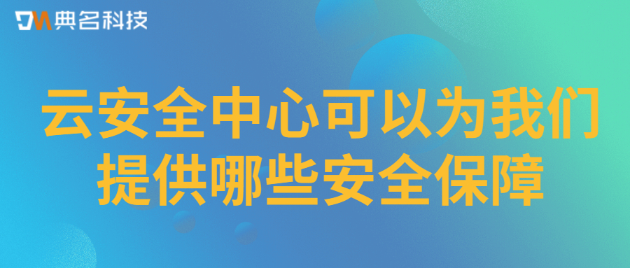 云安全中心可以为我们提供哪些安全保障