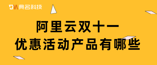 阿里云双十一优惠活动产品有哪些
