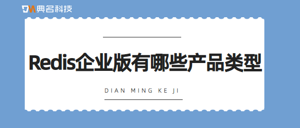 Redis企业版有哪些产品类型
