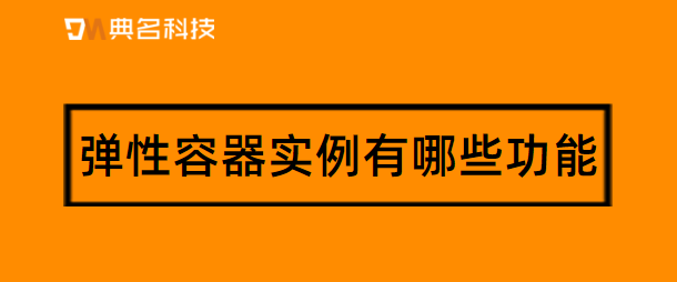弹性容器实例有哪些功能