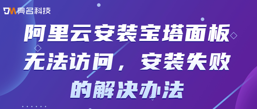 安全组放行设置：阿里云安装宝塔面板无法访问，安装失败的解决办法