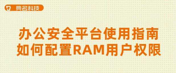 办公安全平台使用指南:如何配置RAM用户权限