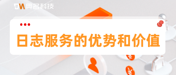 日志服务的优势和价值