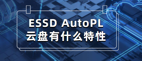 ESSD AutoPL云盘有什么特性