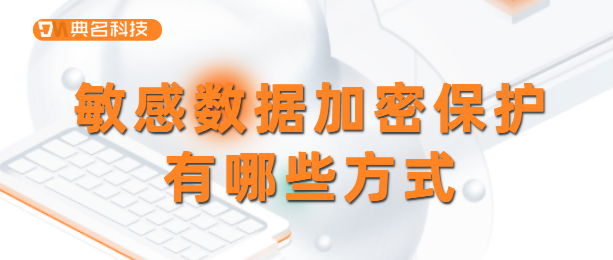 密钥管理服务:敏感数据加密保护有哪些方式