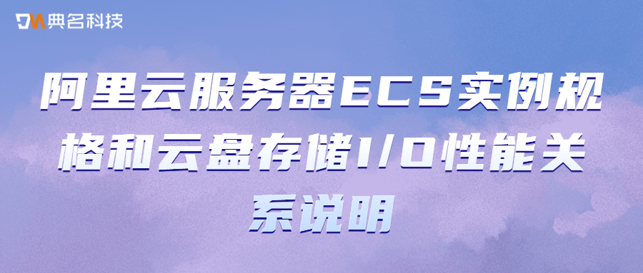 阿里云服务器ECS实例规格和云盘存储I/O性能关系说明