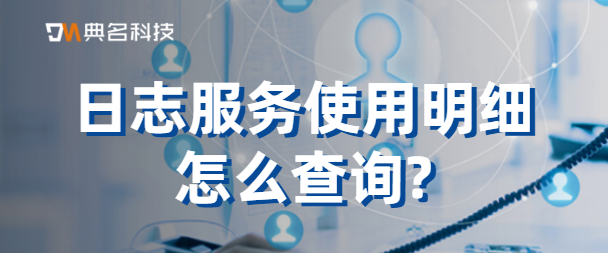 日志服务使用明细怎么查询
