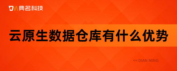 云原生数据仓库有什么优势