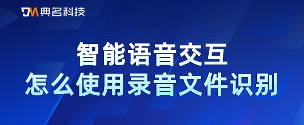智能语音交互:怎么使用录音文件识别