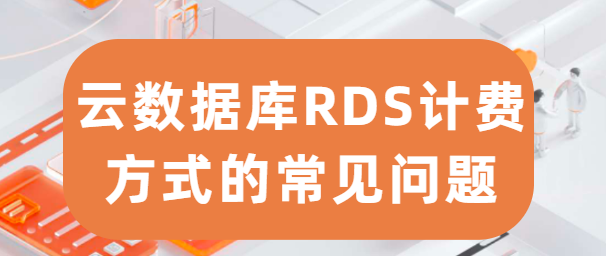 云数据库RDS计费方式的常见问题