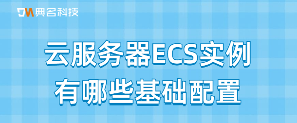 云服务器ECS实例有哪些基础配置