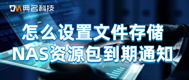 怎么设置文件存储NAS资源包到期通知
