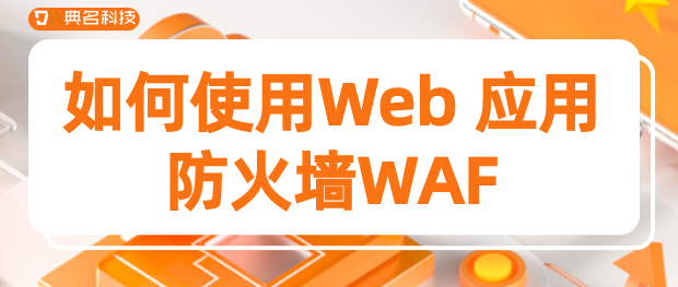 如何使用Web 应用防火墙WAF