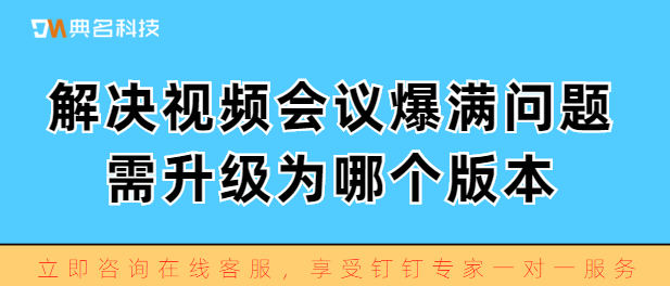 解决视频会议爆满问题，需升级为哪个版本