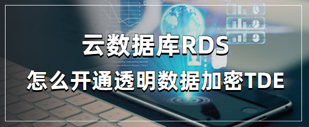 云数据库RDS:怎么开通透明数据加密TDE