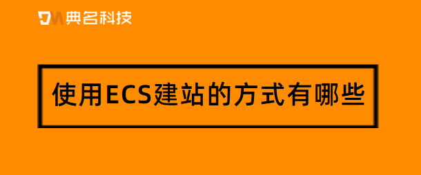 使用ECS建站的方式有哪些