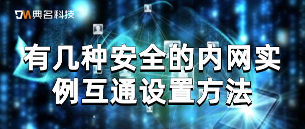 有几种安全的内网实例互通设置方法