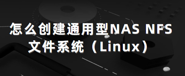 怎么创建通用型NAS NFS文件系统(Linux)