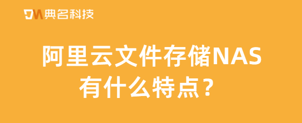 阿里云文件存储NAS有什么特点