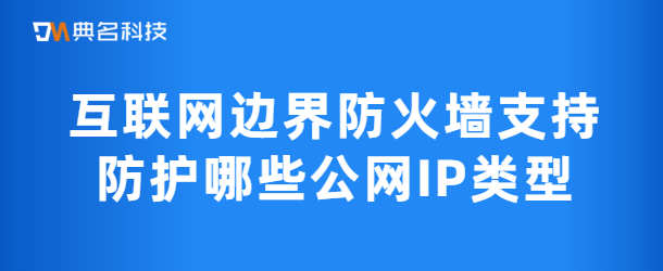 互联网边界防火墙支持防护哪些公网IP类型