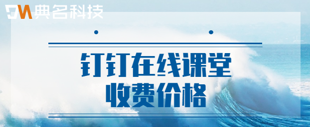 钉钉在线课堂收费价格：钉钉上网课多少钱