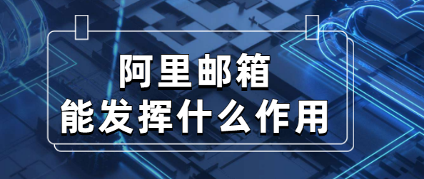 阿里邮箱能发挥什么作用