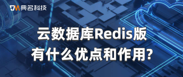 云数据库Redis版有什么优点和作用