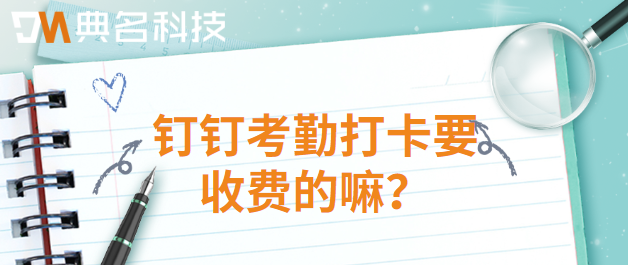 钉钉考勤打卡要收费的嘛