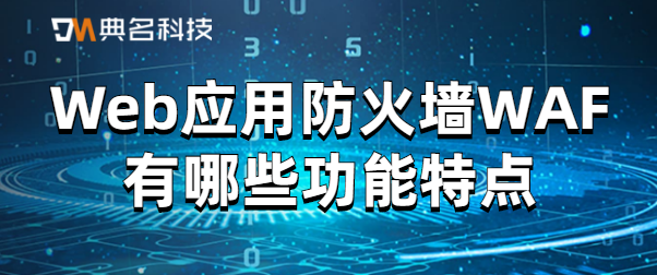 Web应用防火墙WAF有哪些功能特点