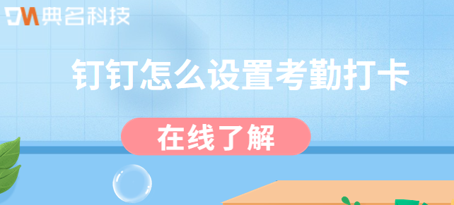 钉钉人力系统：钉钉怎么设置考勤打卡