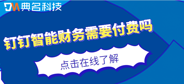 钉钉管理财务:钉钉智能财务需要付费吗