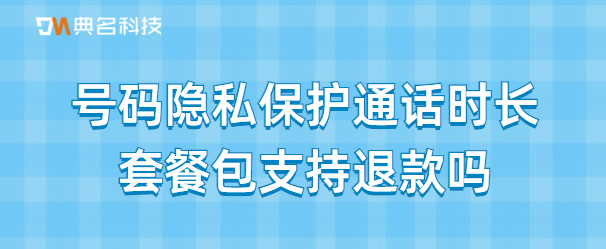 号码隐私保护通话时长套餐包支持退款吗