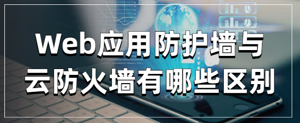 Web应用防护墙与云防火墙有哪些区别