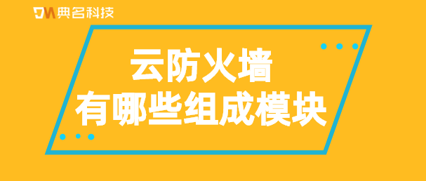 云防火墙有哪些组成模块