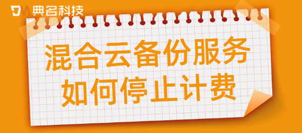 混合云备份服务如何停止计费