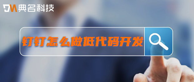 钉钉低代码系统:钉钉怎么做低代码开发