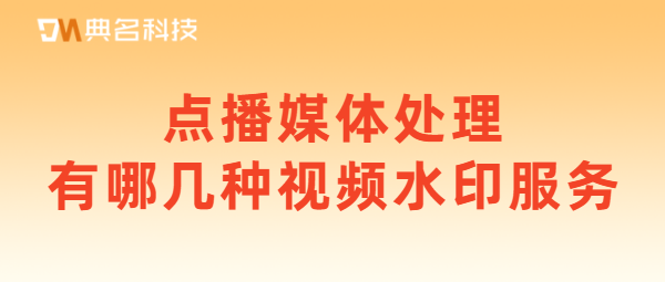 点播媒体处理有哪几种视频水印服务