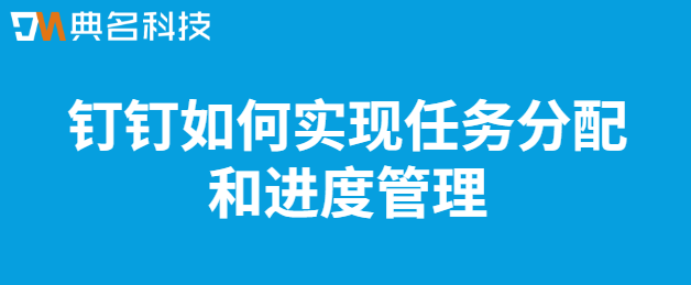 钉钉如何实现任务分配和进度管理