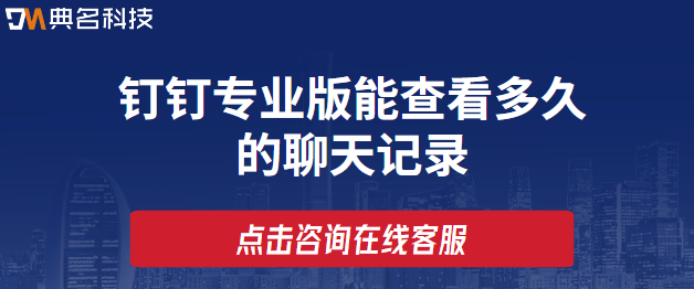 开通钉钉专业版后可以查看多久的聊天记录