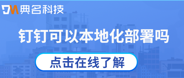 钉钉可以本地化部署吗？钉钉本地服务商哪家好