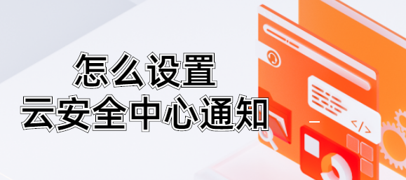 怎么设置云安全中心通知