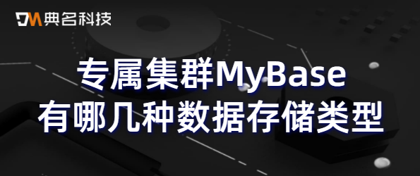 云数据库专属集群MyBase有哪几种数据存储类型
