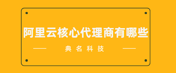 阿里云核心代理商有哪些
