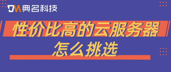 性价比高的云服务器怎么挑选