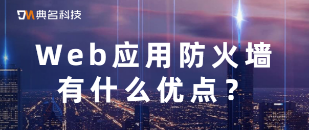 Web应用防火墙有什么优点