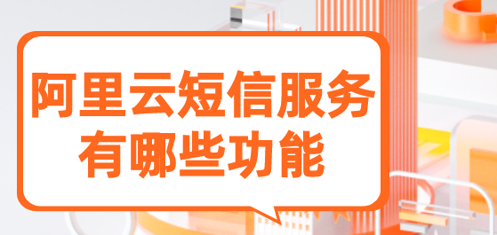 阿里云短信服务有哪些功能